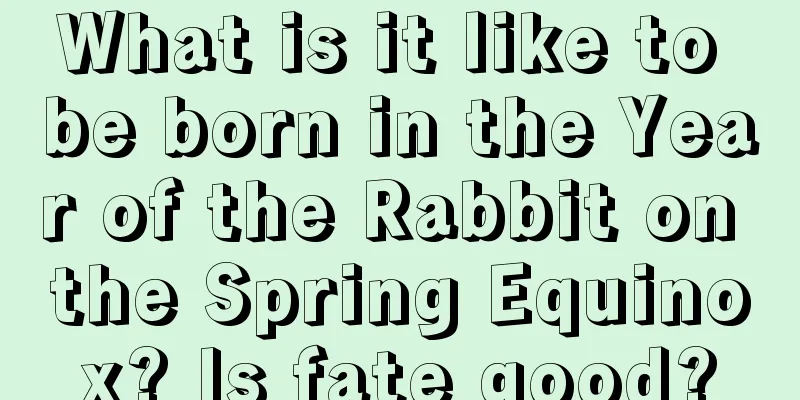 What is it like to be born in the Year of the Rabbit on the Spring Equinox? Is fate good?
