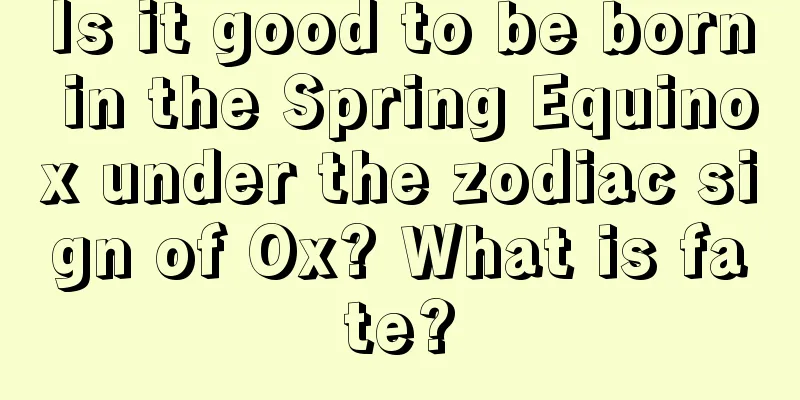 Is it good to be born in the Spring Equinox under the zodiac sign of Ox? What is fate?