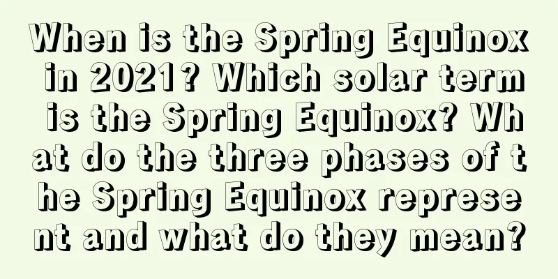 When is the Spring Equinox in 2021? Which solar term is the Spring Equinox? What do the three phases of the Spring Equinox represent and what do they mean?