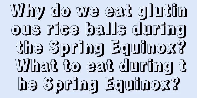 Why do we eat glutinous rice balls during the Spring Equinox? What to eat during the Spring Equinox?