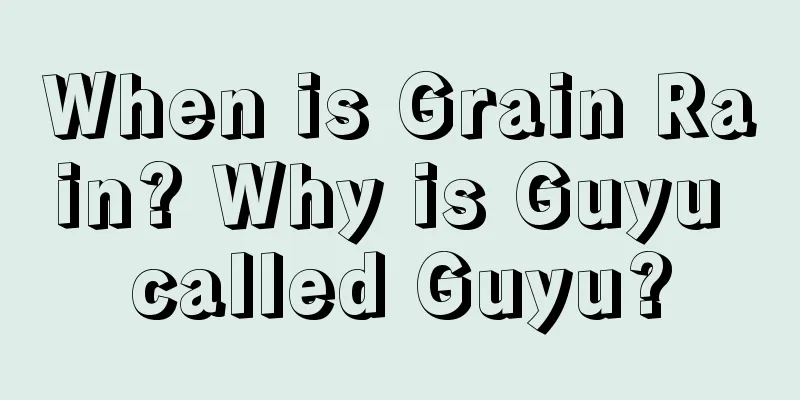 When is Grain Rain? Why is Guyu called Guyu?