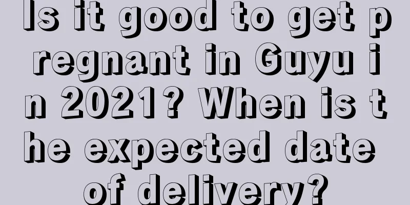 Is it good to get pregnant in Guyu in 2021? When is the expected date of delivery?