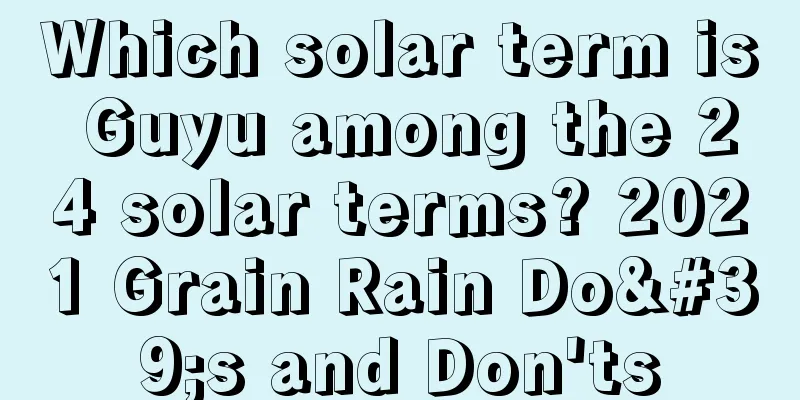 Which solar term is Guyu among the 24 solar terms? 2021 Grain Rain Do's and Don'ts