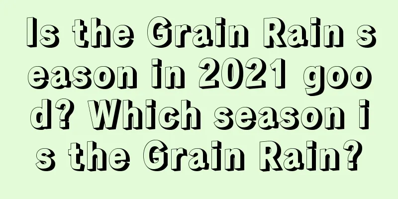 Is the Grain Rain season in 2021 good? Which season is the Grain Rain?
