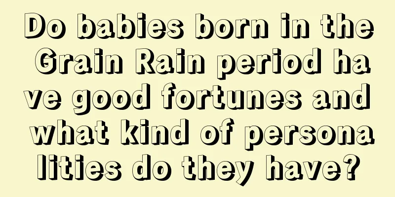 Do babies born in the Grain Rain period have good fortunes and what kind of personalities do they have?