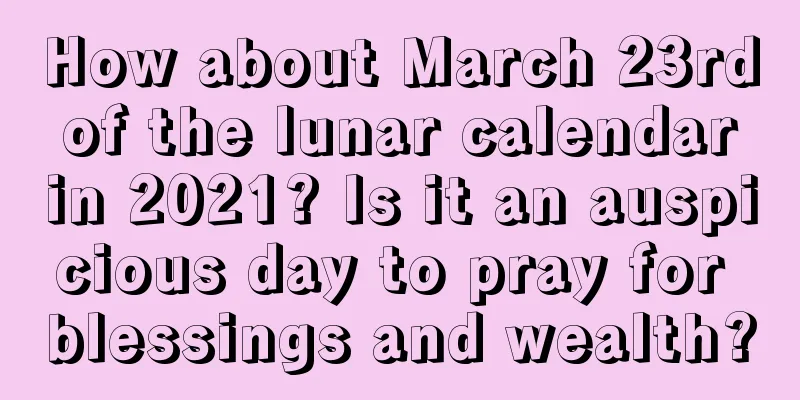 How about March 23rd of the lunar calendar in 2021? Is it an auspicious day to pray for blessings and wealth?