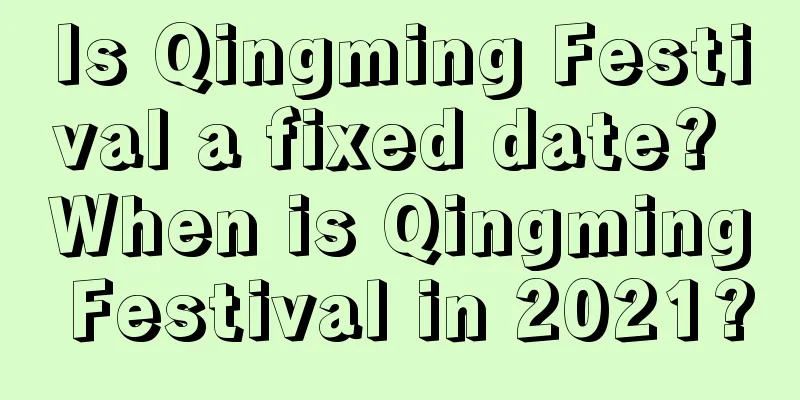 Is Qingming Festival a fixed date? When is Qingming Festival in 2021?