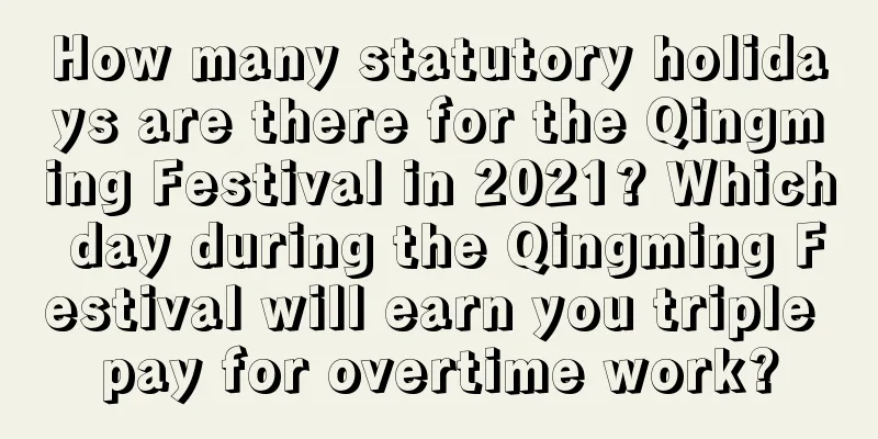 How many statutory holidays are there for the Qingming Festival in 2021? Which day during the Qingming Festival will earn you triple pay for overtime work?