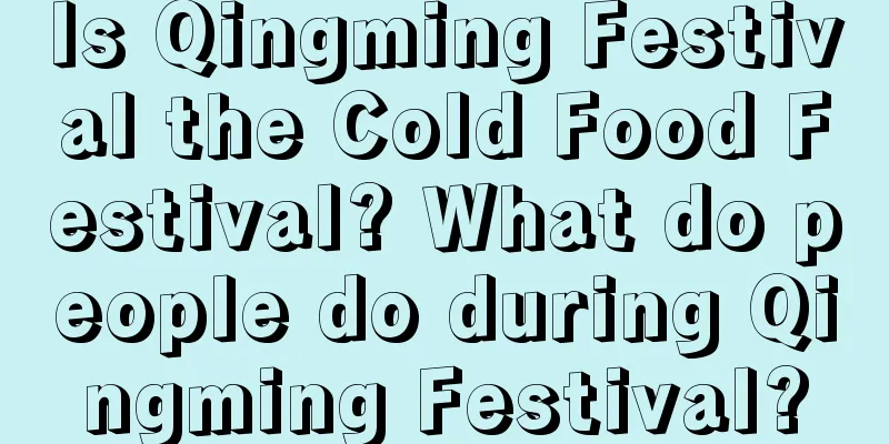 Is Qingming Festival the Cold Food Festival? What do people do during Qingming Festival?