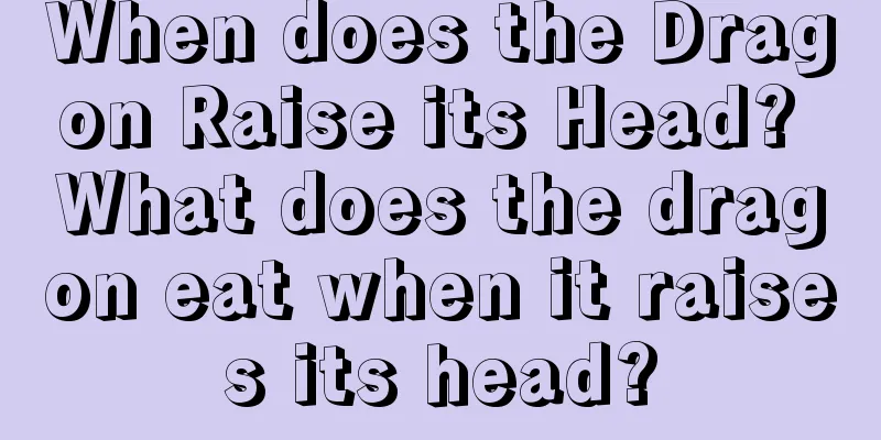 When does the Dragon Raise its Head? What does the dragon eat when it raises its head?