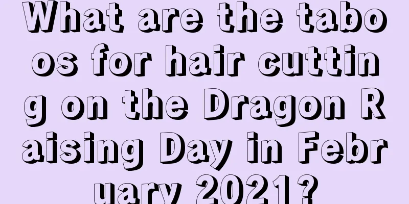 What are the taboos for hair cutting on the Dragon Raising Day in February 2021?