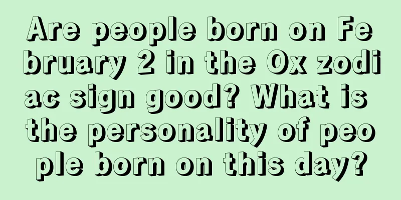 Are people born on February 2 in the Ox zodiac sign good? What is the personality of people born on this day?