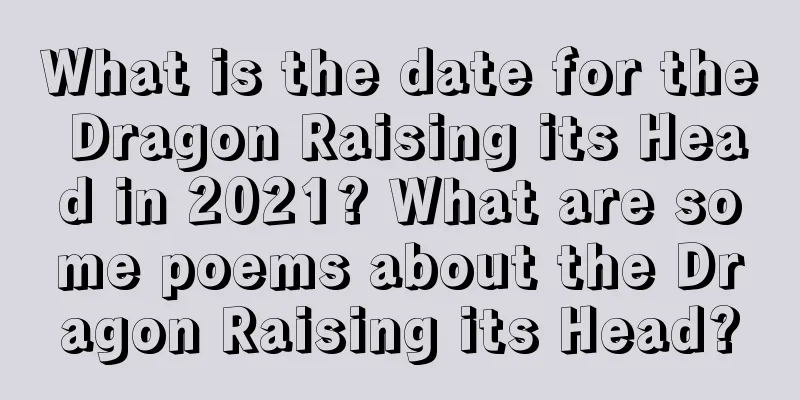 What is the date for the Dragon Raising its Head in 2021? What are some poems about the Dragon Raising its Head?