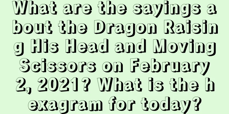 What are the sayings about the Dragon Raising His Head and Moving Scissors on February 2, 2021? What is the hexagram for today?