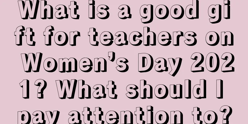 What is a good gift for teachers on Women’s Day 2021? What should I pay attention to?