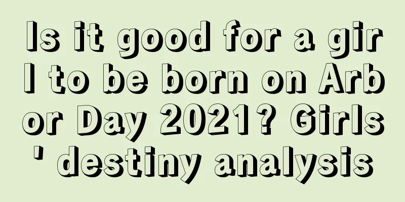 Is it good for a girl to be born on Arbor Day 2021? Girls' destiny analysis
