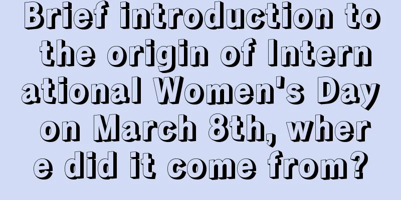 Brief introduction to the origin of International Women's Day on March 8th, where did it come from?