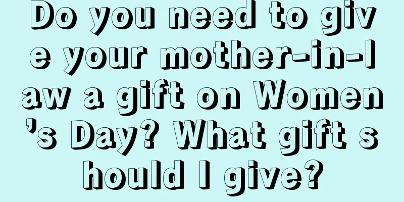 Do you need to give your mother-in-law a gift on Women’s Day? What gift should I give?