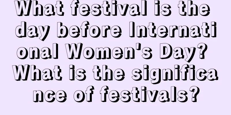 What festival is the day before International Women's Day? What is the significance of festivals?