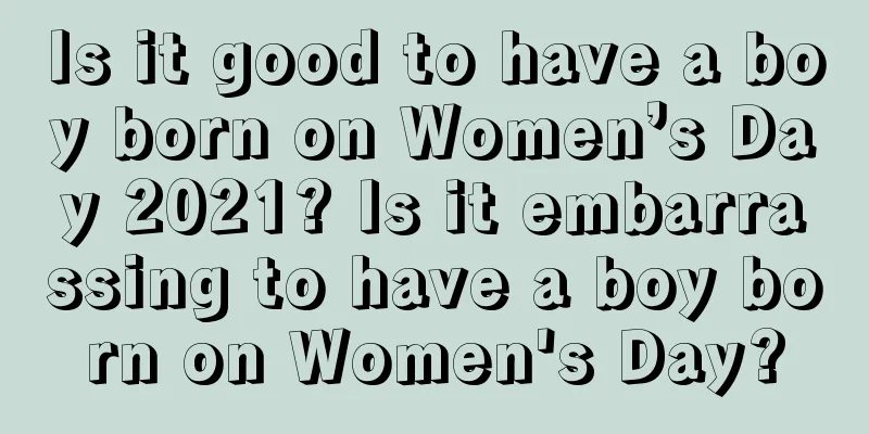 Is it good to have a boy born on Women’s Day 2021? Is it embarrassing to have a boy born on Women's Day?