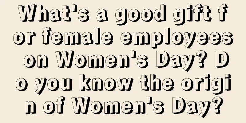 What's a good gift for female employees on Women's Day? Do you know the origin of Women's Day?