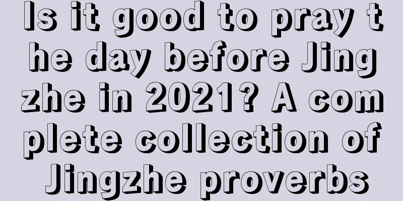 Is it good to pray the day before Jingzhe in 2021? A complete collection of Jingzhe proverbs