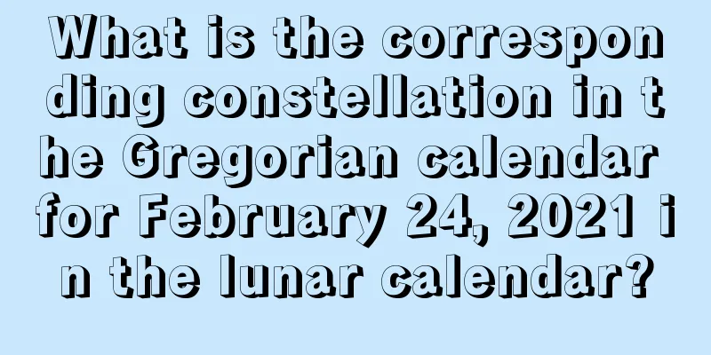 What is the corresponding constellation in the Gregorian calendar for February 24, 2021 in the lunar calendar?