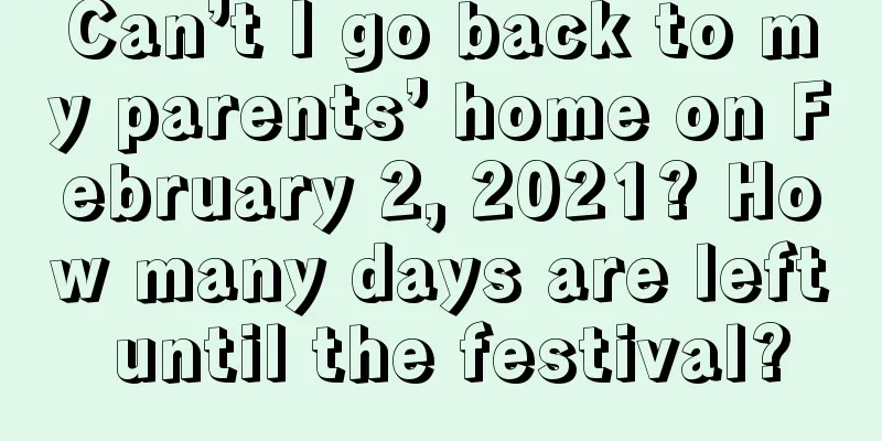 Can’t I go back to my parents’ home on February 2, 2021? How many days are left until the festival?