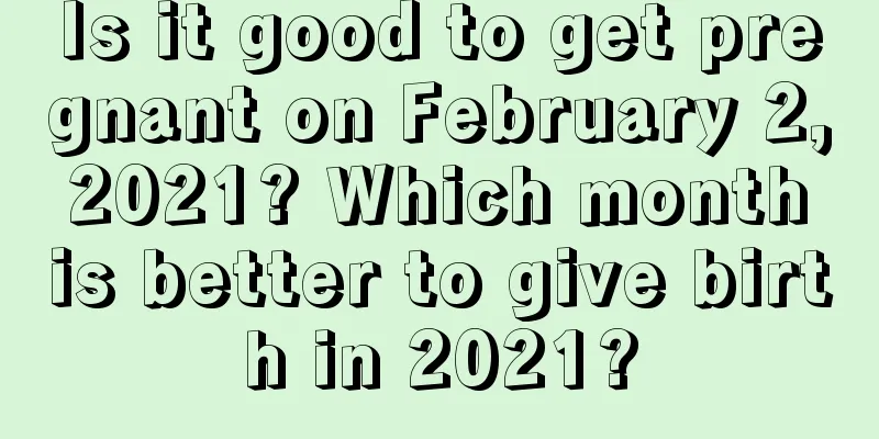 Is it good to get pregnant on February 2, 2021? Which month is better to give birth in 2021?