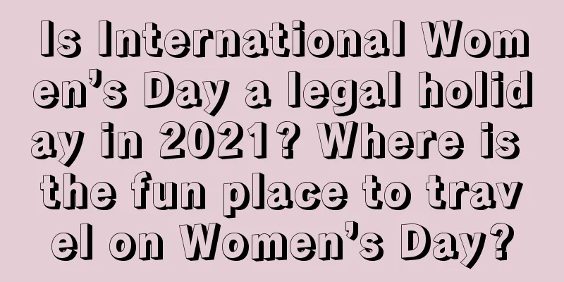 Is International Women’s Day a legal holiday in 2021? Where is the fun place to travel on Women’s Day?