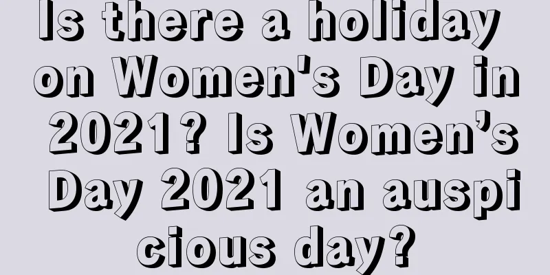 Is there a holiday on Women's Day in 2021? Is Women’s Day 2021 an auspicious day?