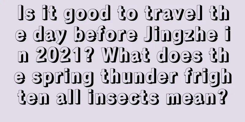 Is it good to travel the day before Jingzhe in 2021? What does the spring thunder frighten all insects mean?