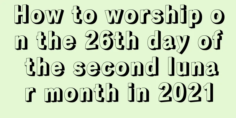 How to worship on the 26th day of the second lunar month in 2021