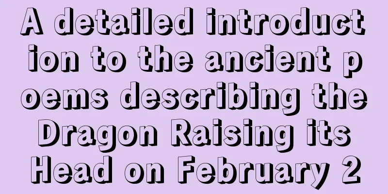 A detailed introduction to the ancient poems describing the Dragon Raising its Head on February 2