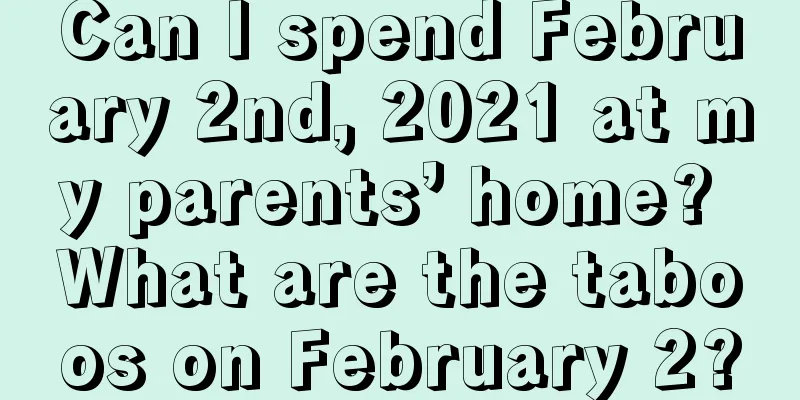 Can I spend February 2nd, 2021 at my parents’ home? What are the taboos on February 2?