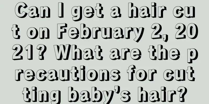Can I get a hair cut on February 2, 2021? What are the precautions for cutting baby’s hair?