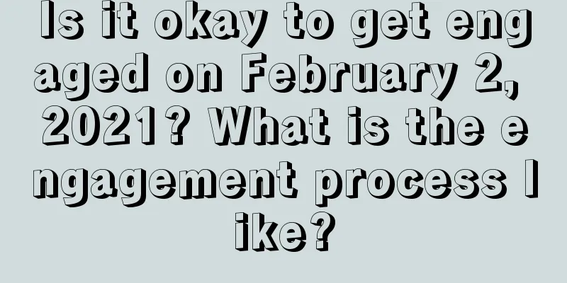 Is it okay to get engaged on February 2, 2021? What is the engagement process like?