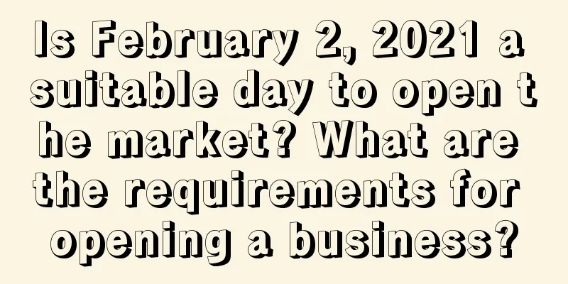 Is February 2, 2021 a suitable day to open the market? What are the requirements for opening a business?