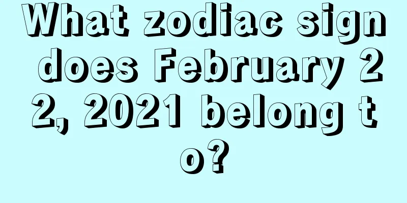 What zodiac sign does February 22, 2021 belong to?