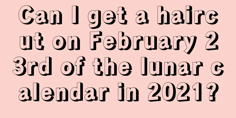 Can I get a haircut on February 23rd of the lunar calendar in 2021?