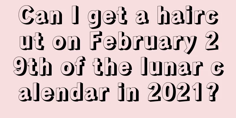 Can I get a haircut on February 29th of the lunar calendar in 2021?