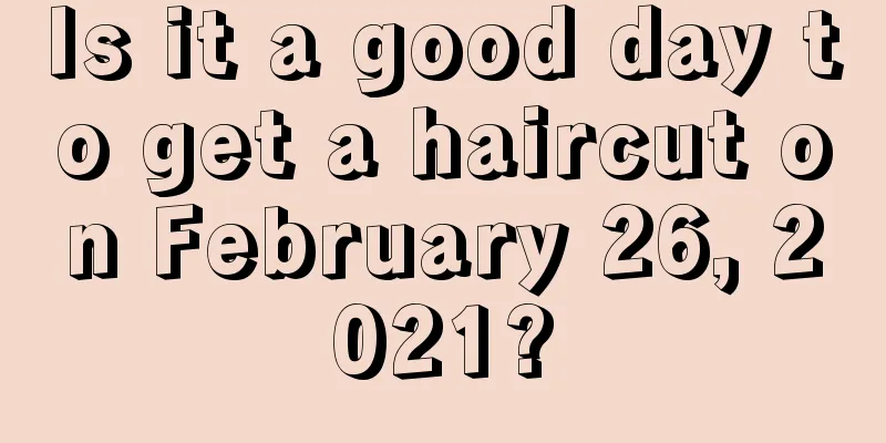 Is it a good day to get a haircut on February 26, 2021?