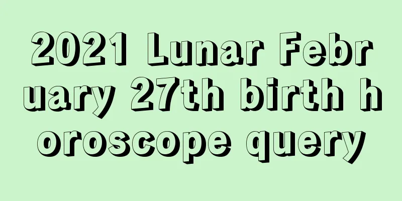 2021 Lunar February 27th birth horoscope query