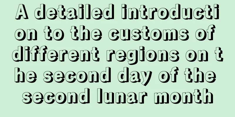 A detailed introduction to the customs of different regions on the second day of the second lunar month