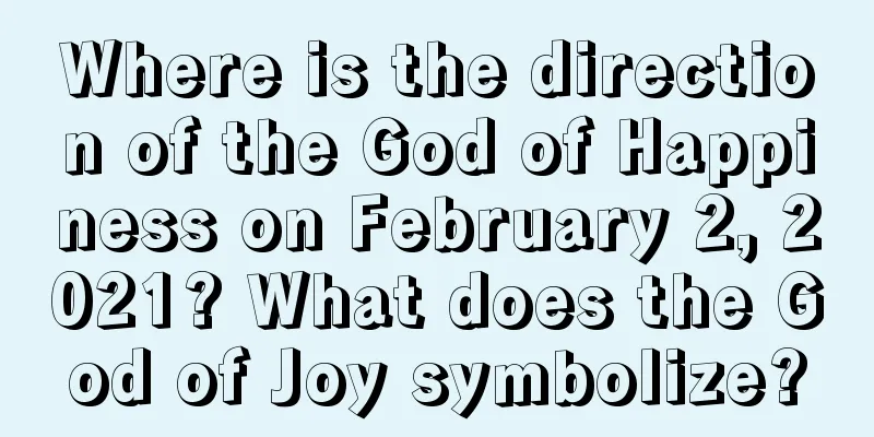 Where is the direction of the God of Happiness on February 2, 2021? What does the God of Joy symbolize?