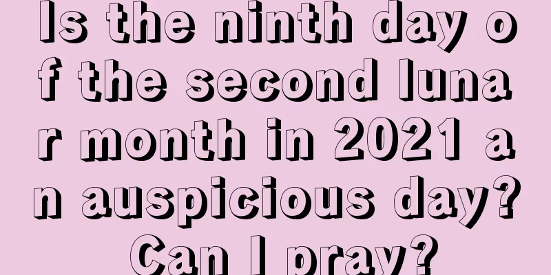 Is the ninth day of the second lunar month in 2021 an auspicious day? Can I pray?