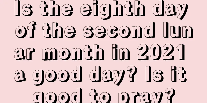 Is the eighth day of the second lunar month in 2021 a good day? Is it good to pray?