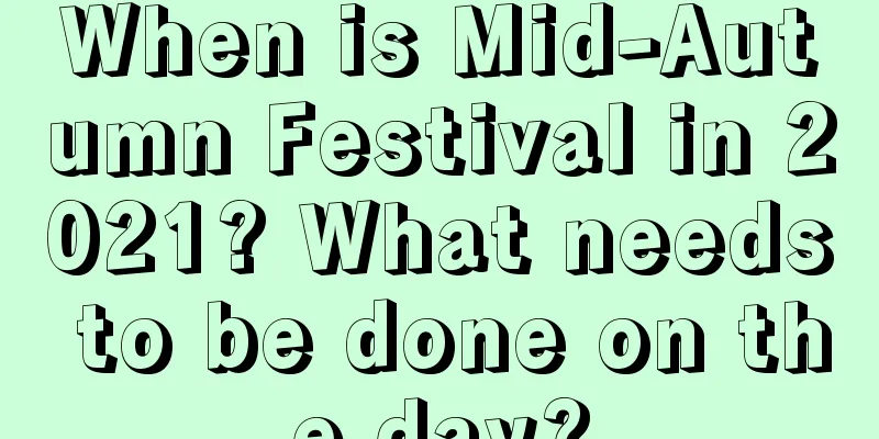 When is Mid-Autumn Festival in 2021? What needs to be done on the day?
