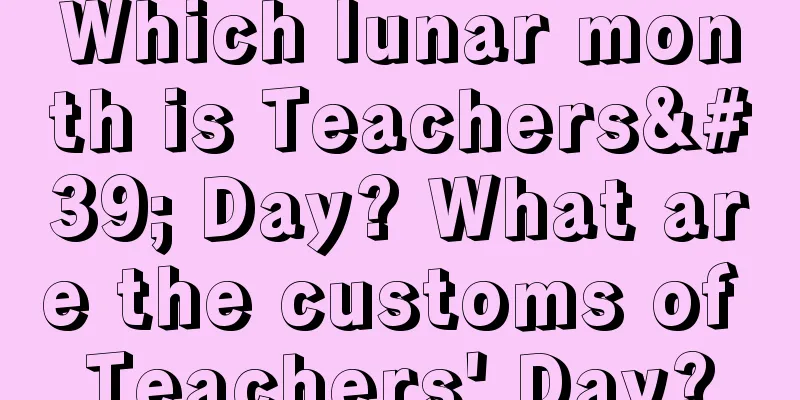 Which lunar month is Teachers' Day? What are the customs of Teachers' Day?