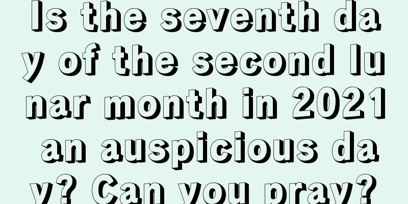 Is the seventh day of the second lunar month in 2021 an auspicious day? Can you pray?